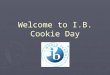 Welcome to I.B. Cookie Day. IB Mission Statement The International Baccalaureate aims to develop inquiring, knowledgeable and caring young people who