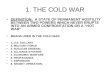 1. THE COLD WAR DEFINITION: A STATE OF PERMANENT HOSTILITY BETWEEN TWO POWERS WHICH NEVER ERUPTS INTO AN ARMED CONFRONTATION OR A HOT WAR MEANS USED IN