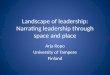 Landscape of leadership: Narrating leadership through space and place Arja Ropo University of Tampere Finland
