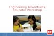 Engineering Adventures: Educator Workshop. By the end of this workshop, you will… Know what it feels like to engineer Understand what it means to lead
