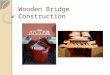 Wooden Bridge Construction. Strength & Joinery Wood is very strong parallel to the grain ONLY Wood glues very well on the face grain and edge grain (sides)
