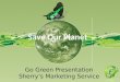 Go Green Presentation Sherrys Marketing Service. Project Overview and Objectives I will talk about going green; and why? I will talk about Global Warming