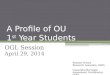 A Profile of OU 1 st Year Students OGL Session April 29, 2014 Reuben Ternes Research Associate, OIRA Cassandra Barragan Assessment Coordinator, OIRA