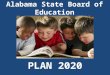 Alabama State Board of Education PLAN 2020. Our Vision Every Child a Graduate – Every Graduate Prepared for College/Work/Adulthood in the 21 st Century