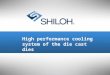 © All material copyright Shiloh and should be considered confidential and not for distribution. 1 High performance cooling system of the die cast dies