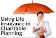 Using Life Insurance in Charitable Planning Russell James, J.D., Ph.D., CFP®, Director of Graduate Studies in Charitable Planning, Texas Tech University
