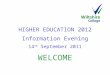 HIGHER EDUCATION 2012 Information Evening 14 th September 2011 WELCOME