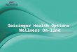 Geisinger Health Options Wellness On-line. January 1, 2012 employees who have Geisinger Health Plan insurance can access GHP Wellness On-line by logging