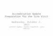 Accreditation Update Preparation for the Site Visit Wednesday, October 2, 2013 Jennifer Hughes, Sandra Comerford, Laura Demsetz