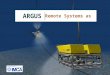 ARGUS Remote Systems as. Key Company Attractions Multi skilled personnel driving innovation and delivering high quality services Engineering experience
