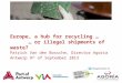 Europe, a hub for recycling … … or illegal shipments of waste? Patrick Van den Bossche, Director Agoria Antwerp 9 th of September 2013 #illegalexports
