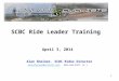 SCBC Ride Leader Training April 3, 2014 Alan Sheiner, SCBC Rides Director alansheiner@verizon.net, 203-326-0277 (C ) alansheiner@verizon.net 1