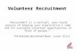 "Recruitment is a constant, year-round process of keeping your organization's name and its available volunteer opportunities in front of people." The Volunteer