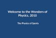 Welcome to the Wonders of Physics, 2010 The Physics of Sports