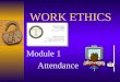 WORK ETHICS Module 1 Attendance Module 1: Attendance2 INTRODUCTION DEPENDABILITY = RELIABILITY = MARKETABILITY