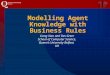 Modelling Agent Knowledge with Business Rules Liang Xiao and Des Greer School of Computer Science, Queen's University Belfast, UK