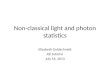 Non-classical light and photon statistics Elizabeth Goldschmidt JQI tutorial July 16, 2013