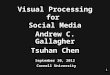 1 Visual Processing for Social Media Andrew C. Gallagher Tsuhan Chen September 30, 2012 Cornell University TexPoint fonts used in EMF. Read the TexPoint