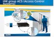 1 HW group ACS (Access Control Systems). HW group provide complete IP ACS solution for IT department or System Integrators. 2 1)HW group recommends you