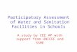 Participatory Assessment of Water and Sanitation Facilities in Schools A study by CEE AP with support from UNICEF and SSHE