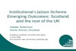 Institutional Liaison Scheme Emerging Outcomes: Scotland and the rest of the UK Alastair Robertson Senior Adviser, Scotland Academy Scotland- priorities