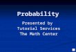 Probability Presented by Tutorial Services The Math Center