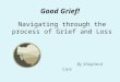 Good Grief! By Shepherd Care Navigating through the process of Grief and Loss