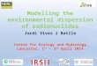 Modelling the environmental dispersion of radionuclides Jordi Vives i Batlle Centre for Ecology and Hydrology, Lancaster, 1 st – 3 rd April 2014