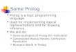 Some Prolog Prolog is a logic programming language Used for implementing logical representations and for drawing inference We will do: Some examples of