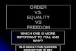 ORDER VS. EQUALITY VS FREEDOM WHICH ONE IS MORE IMPORTANT TO YOU, AND WHY? WHY SHOULD THIS QUESTION EVEN MATTER TO ME?