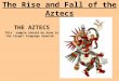 The Rise and Fall of the Aztecs THE AZTECS This sample should be done in the target language Spanish