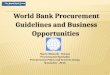 1 World Bank Procurement Guidelines and Business Opportunities Nancy Bikondo - Omosa Procurement Specialist Procurement Policy and Services Group November