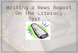 Writing a News Report On the Literacy Test.... Why a news report? News reports teach students to write in a formal style without referring to themselves