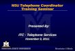 MSU Telephone Coordinator Training Seminar Presented By: ITC - Telephone Services November 3, 2011 Presented By: ITC - Telephone Services November 3,