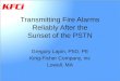 Transmitting Fire Alarms Reliably After the Sunset of the PSTN Gregory Lapin, PhD, PE King-Fisher Company, inc Lowell, MA