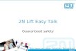 2N Lift Easy Talk Guaranteed safety. Compulsory lift equipment Cabin light Cage door Two-way communication device Breaking system Norm: EN 81-28
