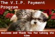 Welcome and Thank You for taking the time to view this Very Important Presentation The V.I.P. Payment Program