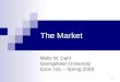 1 The Market Molly W. Dahl Georgetown University Econ 101 – Spring 2009