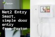 Net2 Entry Smart, simple door entry from Paxton. High security, flexible door entry system Just 3 components – monitor, panel and control unit Zero configuration