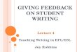 G IVING F EEDBACK ON S TUDENT W RITING Lecture 4 Teaching Writing in EFL/ESL Joy Robbins
