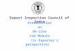 Presentation on On-line CoO Module (In Exporter s perspective) Export Inspection Council of India