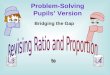Bridging the Gap Problem-Solving Pupils Version. What Will You Learn ? Never heard of ratio before? How exactly do you keep numbers in proportion? Whats