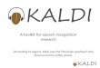 A toolkit for speech recognition research (According to legend, Kaldi was the Ethiopian goatherd who discovered the coffee plant)