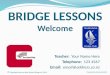 BRIDGE LESSONS Welcome Teacher: Your Name Here Telephone: 123 4567 Email: email@address.co.nz © Copyright Reserved New Zealand Bridge Inc. 2014 Prepared