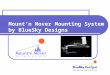 Mountn Mover Mounting System by BlueSky Designs. Mountn Mover Mounting System Independently movable Customizable with multiple locked positions Attaches