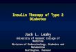 Insulin Therapy of Type 2 Diabetes Jack L. Leahy University of Vermont College of Medicine Division of Endocrinology, Diabetes and Metabolism Burlington,