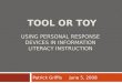 TOOL OR TOY USING PERSONAL RESPONSE DEVICES IN INFORMATION LITERACY INSTRUCTION Patrick Griffis June 5, 2008