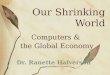 Our Shrinking World Computers & the Global Economy Dr. Ranette Halverson