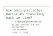 Are anti-particles particles traveling back in time? - Classical preliminaries Hilary Greaves & Frank Arntzenius TAU workshop June 12, 2006