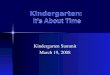Kindergarten: Its About Time Kindergarten Summit March 19, 2008